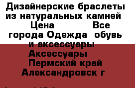 Дизайнерские браслеты из натуральных камней . › Цена ­ 1 000 - Все города Одежда, обувь и аксессуары » Аксессуары   . Пермский край,Александровск г.